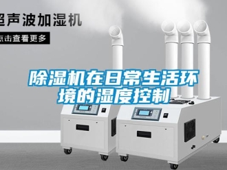 企业新闻除湿机在日常生活环境的湿度控制