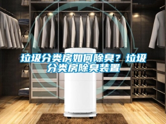 常见问题垃圾分类房如何除臭？垃圾分类房除臭装置
