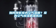 如何降低室内空气湿度？室内空气除湿机显成效
