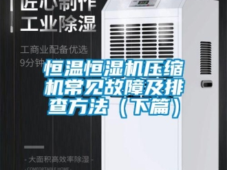 知识百科恒温恒湿机压缩机常见故障及排查方法（下篇）