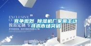 竞争激烈 除湿机厂家需主动寻求市场突破