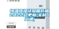 恒温恒湿试验箱价格2022已更新(实时／沟通)