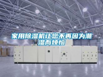 行业新闻家用除湿机让您不再因为潮湿而烦恼