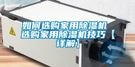 如何选购家用除湿机 选购家用除湿机技巧【详解】