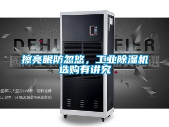 企业新闻擦亮眼防忽悠，工业除湿机选购有讲究