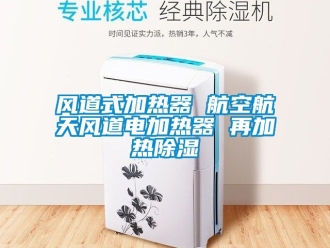 行业新闻风道式加热器 航空航天风道电加热器 再加热除湿