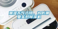 潮湿天气入侵，为防潮要买对除湿机