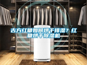 常见问题古方红糖如何烘干排湿？红糖烘干除湿机