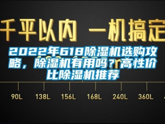 企业新闻2022年618除湿机选购攻略，除湿机有用吗？高性价比除湿机推荐