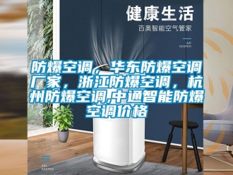 企业新闻防爆空调，华东防爆空调厂家，浙江防爆空调，杭州防爆空调,中通智能防爆空调价格