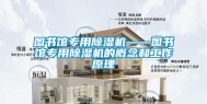 图书馆专用除湿机——图书馆专用除湿机的概念和工作原理