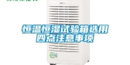恒温恒湿试验箱选用四点注意事项