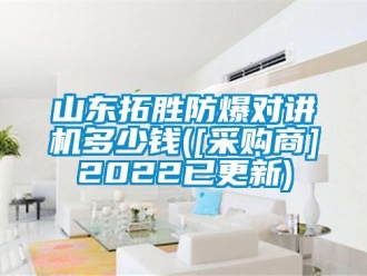 企业新闻山东拓胜防爆对讲机多少钱([采购商]2022已更新)