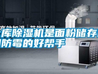 企业新闻仓库除湿机是面粉储存防潮防霉的好帮手