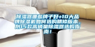 除湿器哪些牌子好+10大品牌除湿机如何选购精修版本。附15款高销量除湿器选购指南！