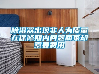 行业新闻除湿器出现非人为质量在保修期内问题商家却索要费用