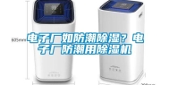 电子厂如防潮除湿？电子厂防潮用除湿机