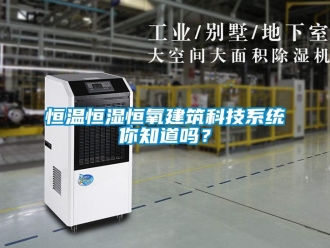 知识百科恒温恒湿恒氧建筑科技系统你知道吗？