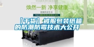 【干货】被服包装纸箱的防潮防霉技术大公开