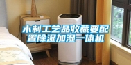 木制工艺品收藏要配置除湿加湿一体机
