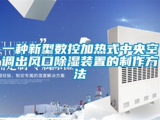 行业新闻一种新型数控加热式中央空调出风口除湿装置的制作方法