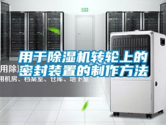 常见问题用于除湿机转轮上的密封装置的制作方法