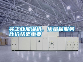 行业新闻买工业加湿机，质量和服务比价格更重要