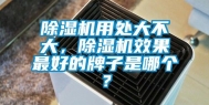 除湿机用处大不大，除湿机效果最好的牌子是哪个？