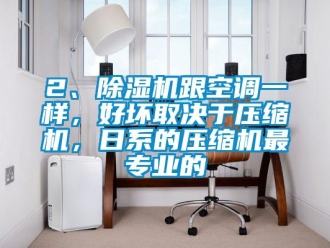 企业新闻2、除湿机跟空调一样，好坏取决于压缩机，日系的压缩机最专业的