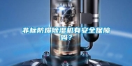 非标防爆除湿机有安全保障吗？