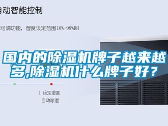 行业新闻国内的除湿机牌子越来越多,除湿机什么牌子好？