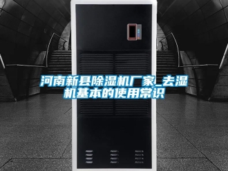 企业新闻河南新县除湿机厂家_去湿机基本的使用常识