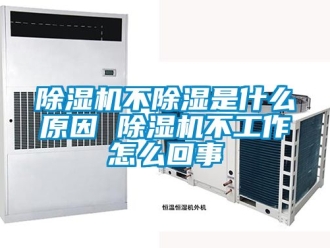 企业新闻除湿机不除湿是什么原因 除湿机不工作怎么回事