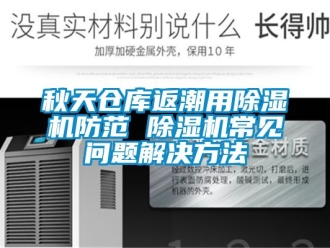 企业新闻秋天仓库返潮用除湿机防范 除湿机常见问题解决方法