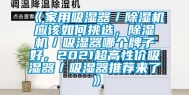 《家用吸湿器／除湿机应该如何挑选，除湿机／吸湿器哪个牌子好，2021超高性价吸湿器／吸湿器推荐来了》