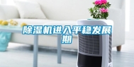 除湿机进入平稳发展期