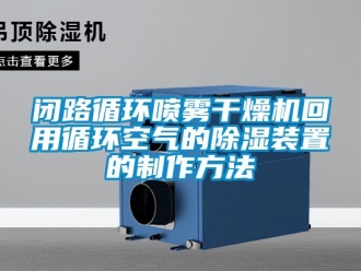 企业新闻闭路循环喷雾干燥机回用循环空气的除湿装置的制作方法