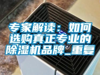 企业新闻专家解读：如何选购真正专业的除湿机品牌_重复