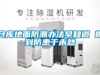 企业新闻仓库地面防潮办法早知道 做到防患于未然