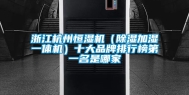 浙江杭州恒湿机（除湿加湿一体机）十大品牌排行榜第一名是哪家