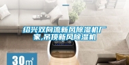 绍兴双向流新风除湿机厂家,吊顶新风除湿机