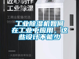 常见问题工业除湿机如何在工业中应用，这些设计不能少