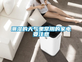企业新闻潮湿的天气里常用的家电要注意
