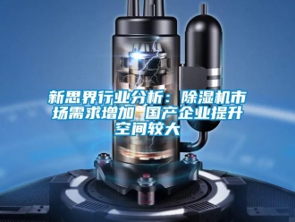 行业新闻新思界行业分析：除湿机市场需求增加 国产企业提升空间较大