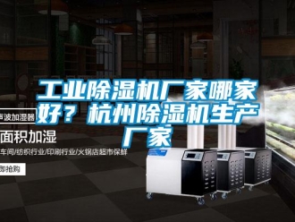 企业新闻工业除湿机厂家哪家好？杭州除湿机生产厂家