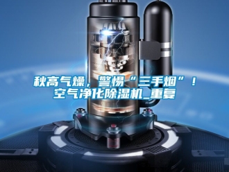 行业新闻秋高气燥，警惕“三手烟”！空气净化除湿机_重复