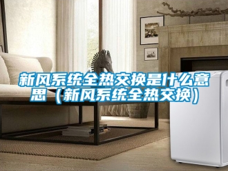 企业新闻新风系统全热交换是什么意思（新风系统全热交换）