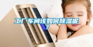 工厂车间该如何除湿呢？