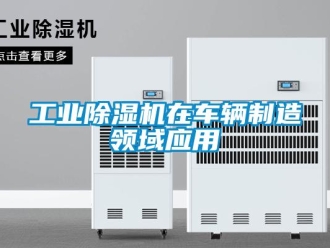 企业新闻工业除湿机在车辆制造领域应用