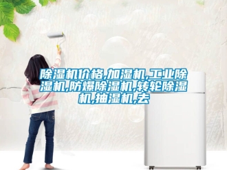 企业新闻除湿机价格,加湿机,工业除湿机,防爆除湿机,转轮除湿机,抽湿机,去